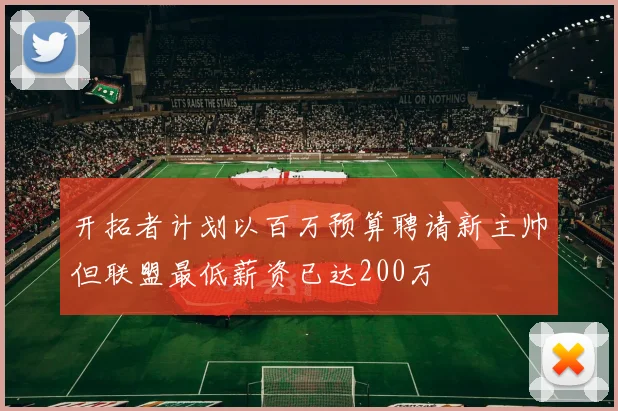 开拓者计划以百万预算聘请新主帅但联盟最低薪资已达200万
