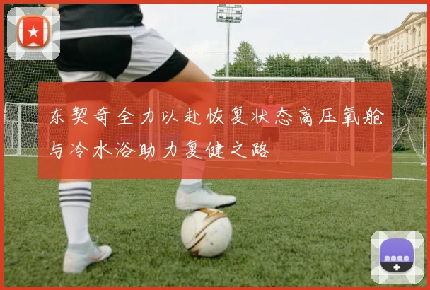 东契奇全力以赴恢复状态高压氧舱与冷水浴助力复健之路